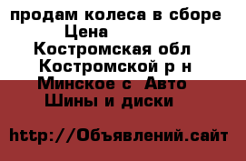 продам колеса в сборе › Цена ­ 15 000 - Костромская обл., Костромской р-н, Минское с. Авто » Шины и диски   